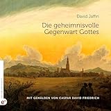 Die geheimnisvolle Gegenwart Gottes: Mit Gemälden von Caspar David Friedrich